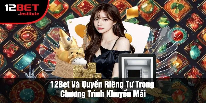 12Bet Và Quyền Riêng Tư Trong Chương Trình Khuyến Mãi