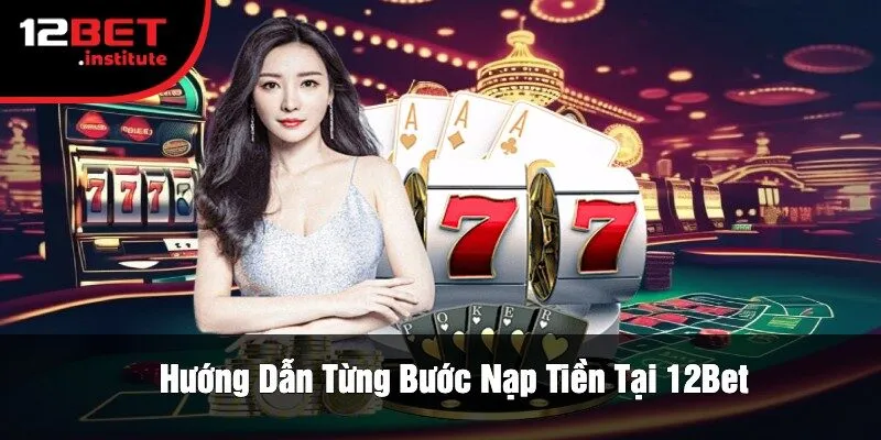 Hướng Dẫn Từng Bước Nạp Tiền Tại 12Bet
