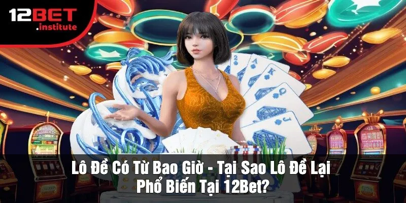 Lô Đề Có Từ Bao Giờ - Tại Sao Lô Đề Lại Phổ Biến Tại 12Bet?