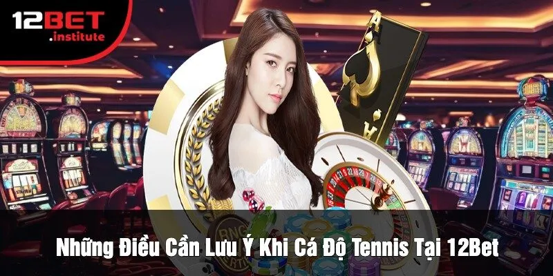 Những Điều Cần Lưu Ý Khi Cá Độ Tennis Tại 12Bet