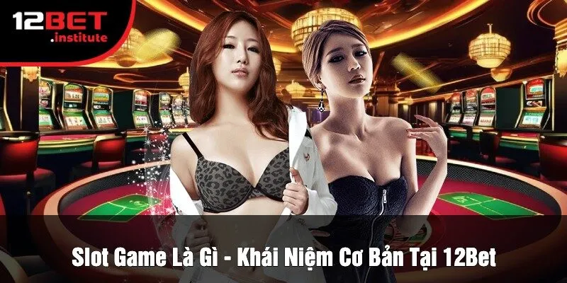Slot Game Là Gì - Khái Niệm Cơ Bản Tại 12Bet